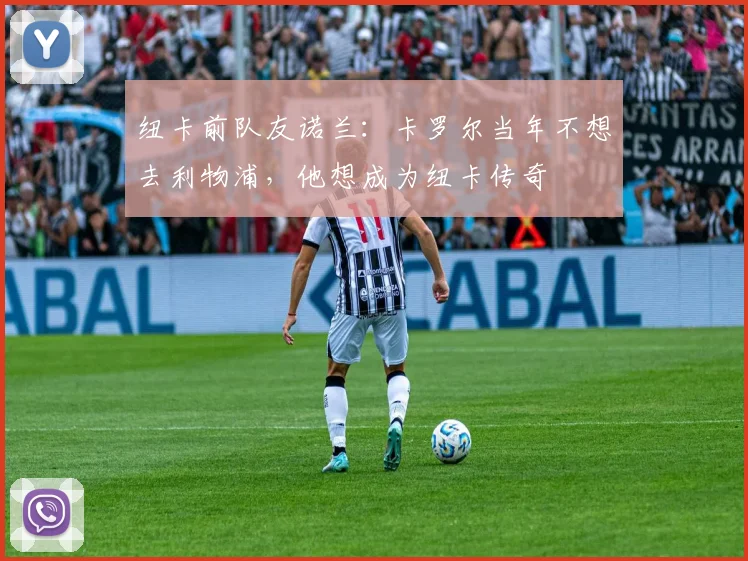 纽卡前队友诺兰：卡罗尔当年不想去利物浦，他想成为纽卡传奇