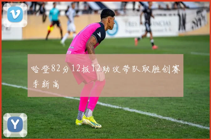 哈登82分12板12助攻带队取胜创赛季新高